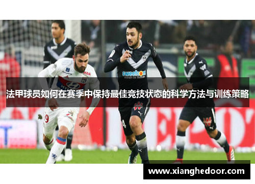 法甲球员如何在赛季中保持最佳竞技状态的科学方法与训练策略