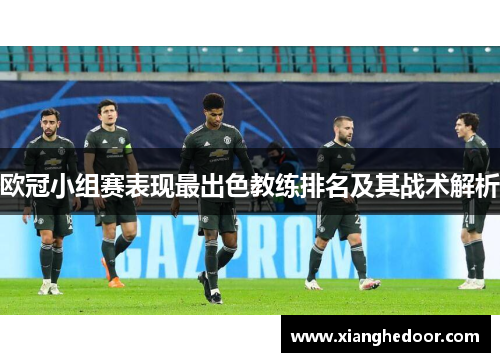欧冠小组赛表现最出色教练排名及其战术解析
