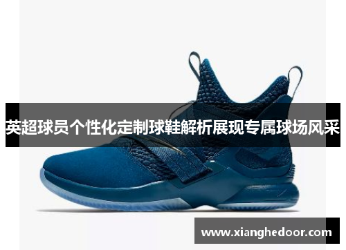 英超球员个性化定制球鞋解析展现专属球场风采